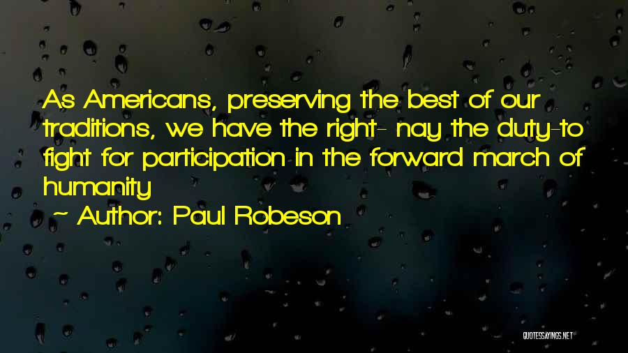 Paul Robeson Quotes: As Americans, Preserving The Best Of Our Traditions, We Have The Right- Nay The Duty-to Fight For Participation In The