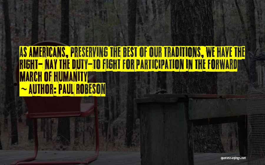 Paul Robeson Quotes: As Americans, Preserving The Best Of Our Traditions, We Have The Right- Nay The Duty-to Fight For Participation In The