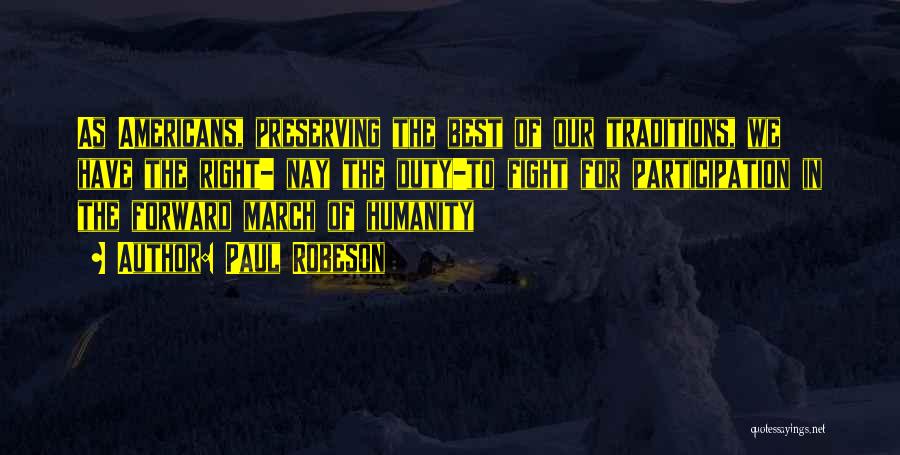 Paul Robeson Quotes: As Americans, Preserving The Best Of Our Traditions, We Have The Right- Nay The Duty-to Fight For Participation In The