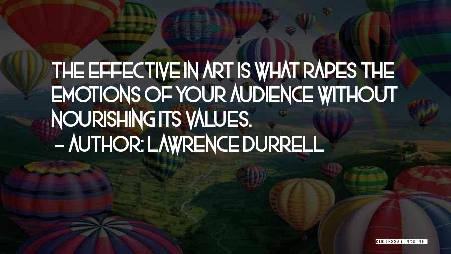 Lawrence Durrell Quotes: The Effective In Art Is What Rapes The Emotions Of Your Audience Without Nourishing Its Values.