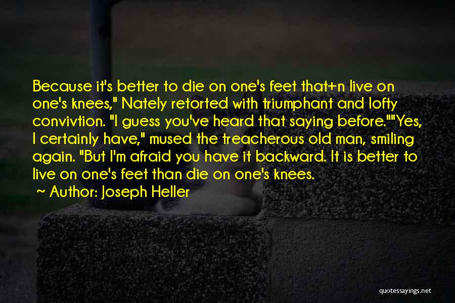 Joseph Heller Quotes: Because It's Better To Die On One's Feet That+n Live On One's Knees, Nately Retorted With Triumphant And Lofty Convivtion.