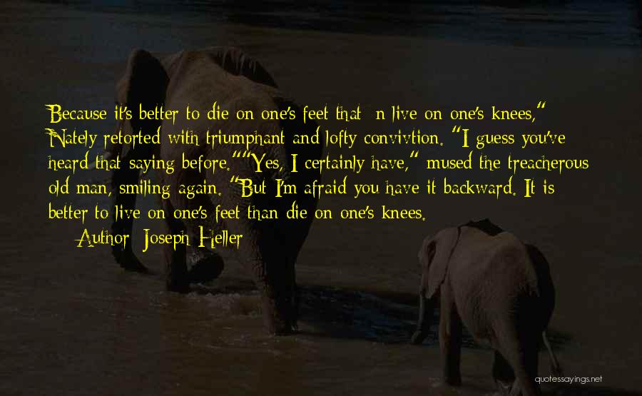 Joseph Heller Quotes: Because It's Better To Die On One's Feet That+n Live On One's Knees, Nately Retorted With Triumphant And Lofty Convivtion.