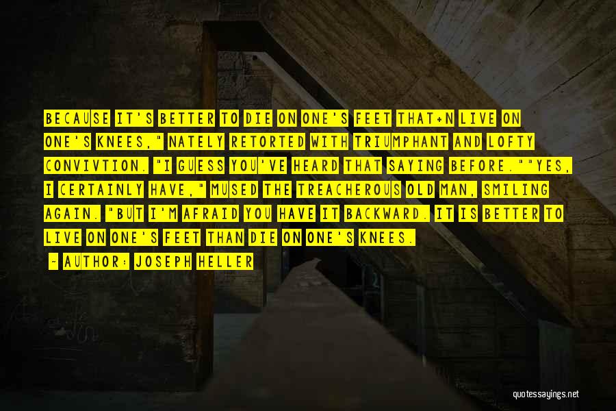 Joseph Heller Quotes: Because It's Better To Die On One's Feet That+n Live On One's Knees, Nately Retorted With Triumphant And Lofty Convivtion.