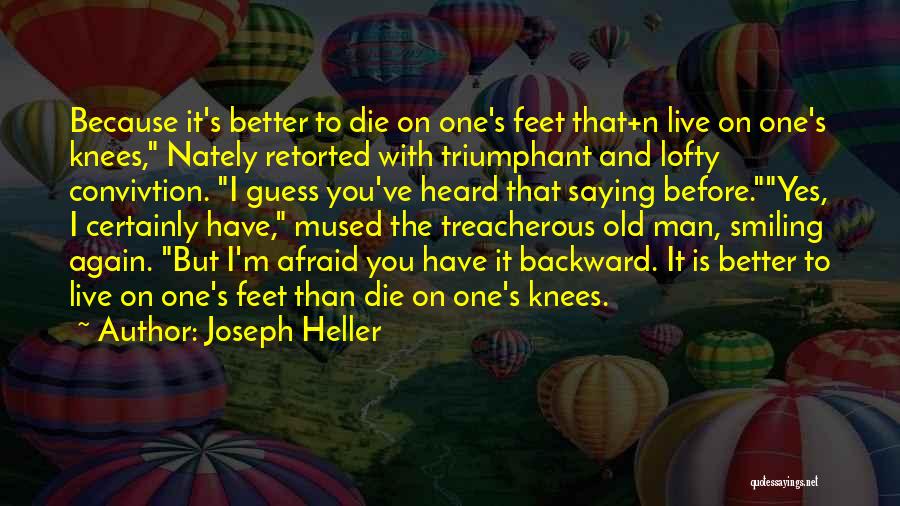 Joseph Heller Quotes: Because It's Better To Die On One's Feet That+n Live On One's Knees, Nately Retorted With Triumphant And Lofty Convivtion.