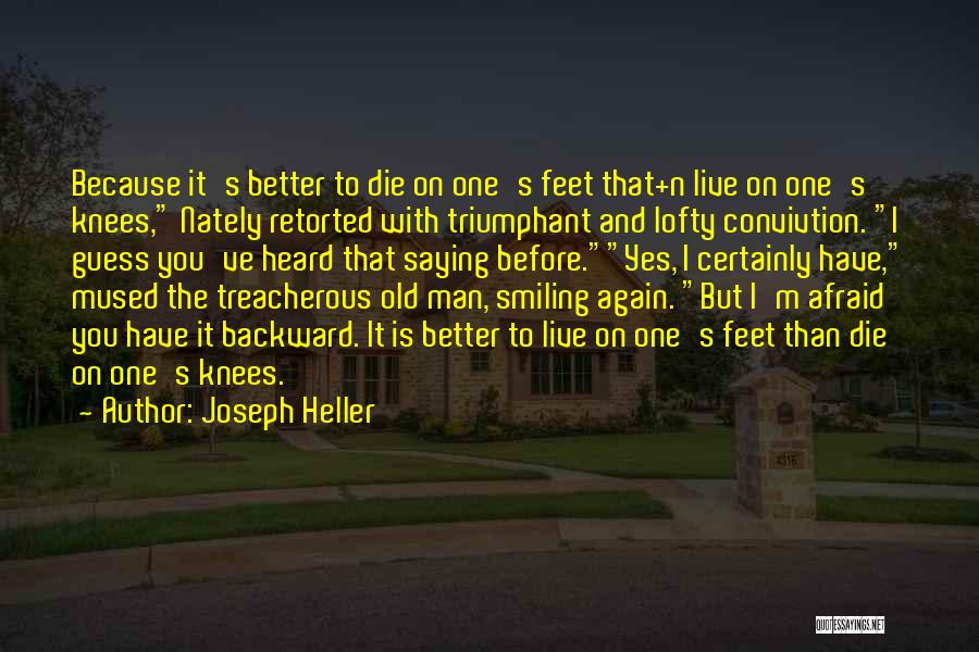 Joseph Heller Quotes: Because It's Better To Die On One's Feet That+n Live On One's Knees, Nately Retorted With Triumphant And Lofty Convivtion.