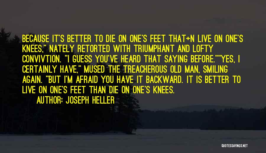 Joseph Heller Quotes: Because It's Better To Die On One's Feet That+n Live On One's Knees, Nately Retorted With Triumphant And Lofty Convivtion.