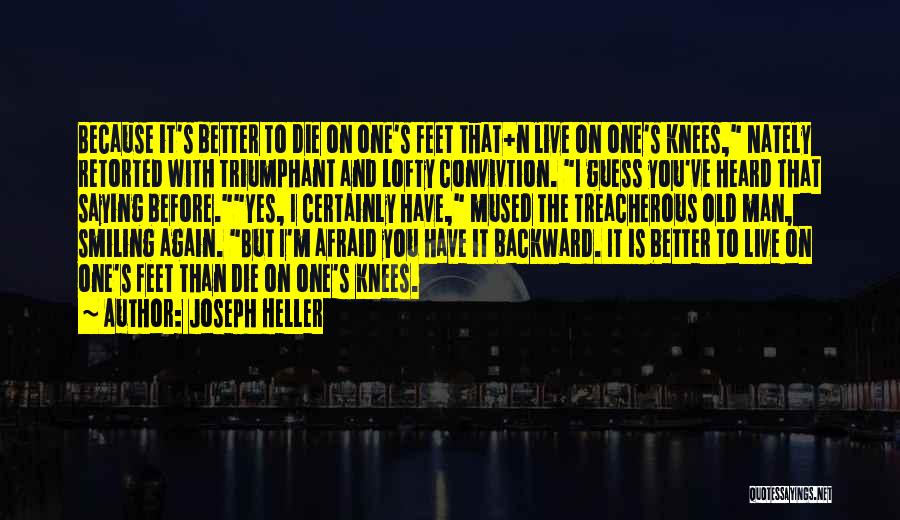 Joseph Heller Quotes: Because It's Better To Die On One's Feet That+n Live On One's Knees, Nately Retorted With Triumphant And Lofty Convivtion.