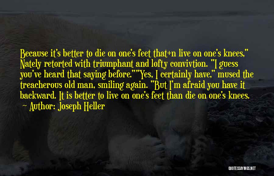 Joseph Heller Quotes: Because It's Better To Die On One's Feet That+n Live On One's Knees, Nately Retorted With Triumphant And Lofty Convivtion.