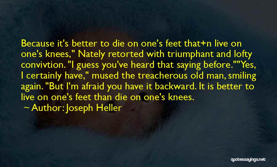 Joseph Heller Quotes: Because It's Better To Die On One's Feet That+n Live On One's Knees, Nately Retorted With Triumphant And Lofty Convivtion.