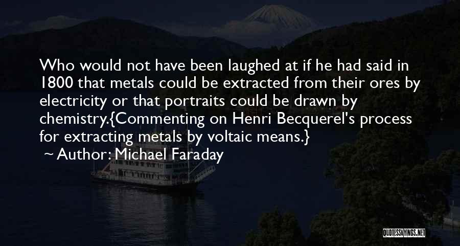 Michael Faraday Quotes: Who Would Not Have Been Laughed At If He Had Said In 1800 That Metals Could Be Extracted From Their