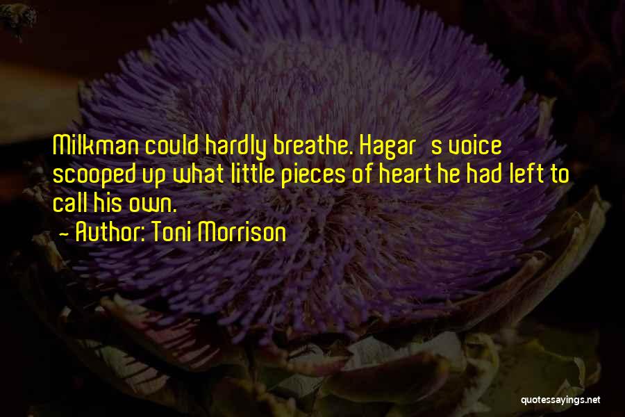 Toni Morrison Quotes: Milkman Could Hardly Breathe. Hagar's Voice Scooped Up What Little Pieces Of Heart He Had Left To Call His Own.