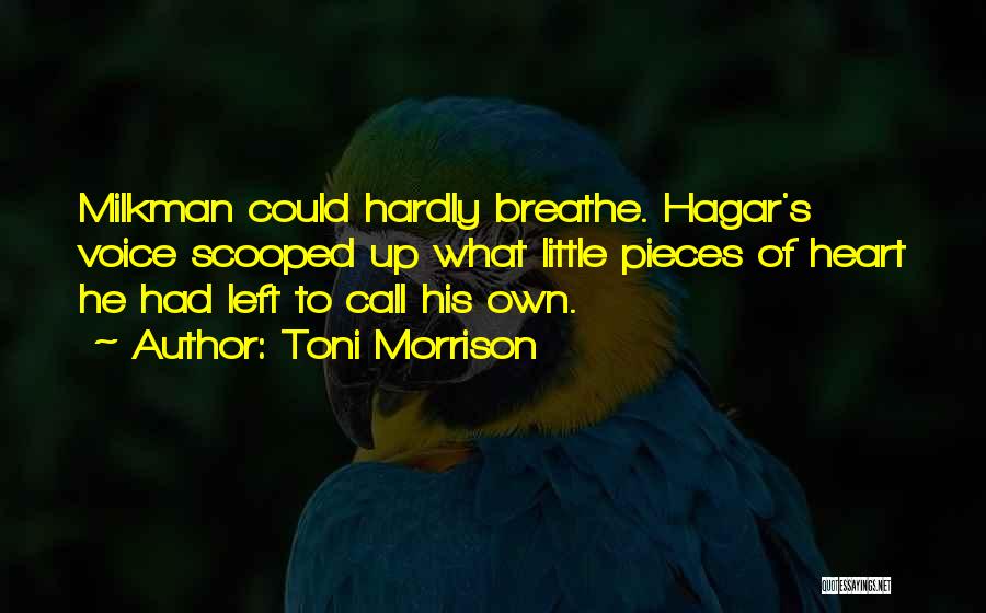 Toni Morrison Quotes: Milkman Could Hardly Breathe. Hagar's Voice Scooped Up What Little Pieces Of Heart He Had Left To Call His Own.