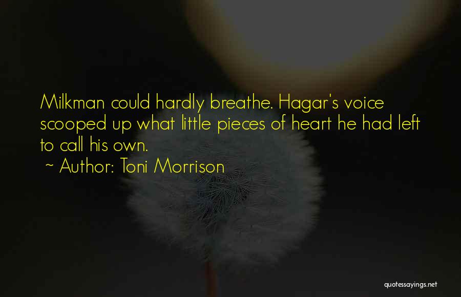 Toni Morrison Quotes: Milkman Could Hardly Breathe. Hagar's Voice Scooped Up What Little Pieces Of Heart He Had Left To Call His Own.
