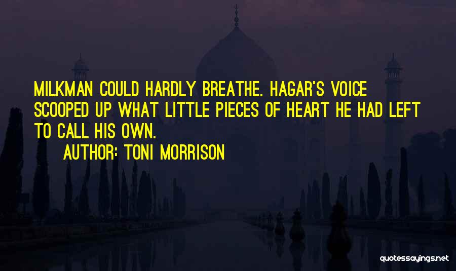 Toni Morrison Quotes: Milkman Could Hardly Breathe. Hagar's Voice Scooped Up What Little Pieces Of Heart He Had Left To Call His Own.