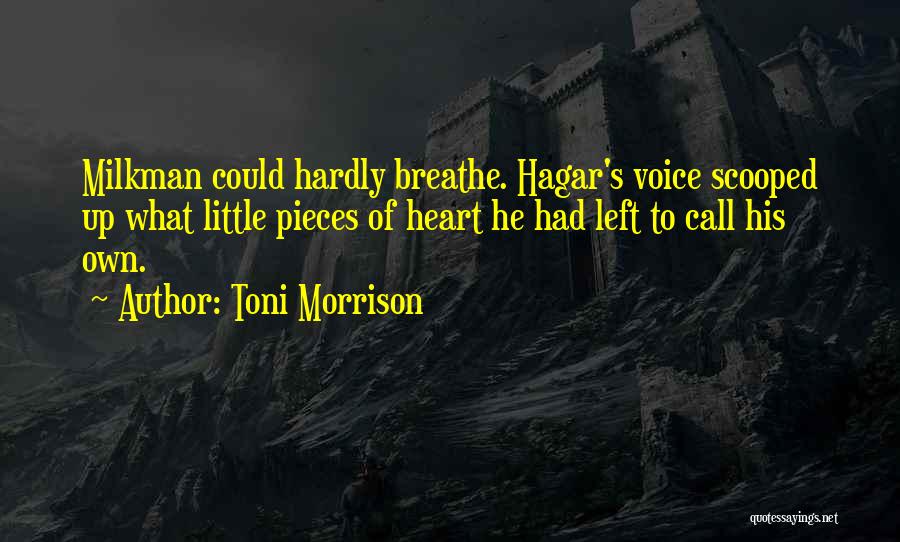 Toni Morrison Quotes: Milkman Could Hardly Breathe. Hagar's Voice Scooped Up What Little Pieces Of Heart He Had Left To Call His Own.