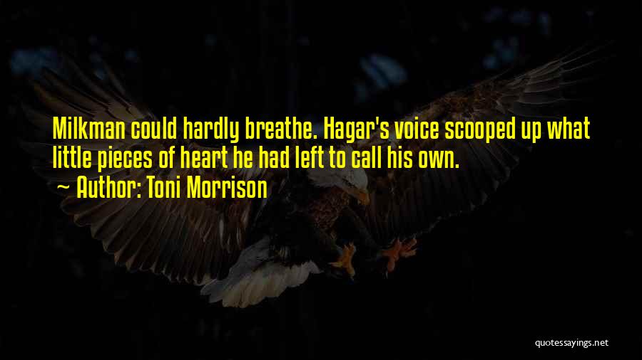 Toni Morrison Quotes: Milkman Could Hardly Breathe. Hagar's Voice Scooped Up What Little Pieces Of Heart He Had Left To Call His Own.