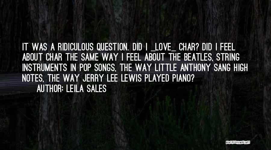 Leila Sales Quotes: It Was A Ridiculous Question. Did I _love_ Char? Did I Feel About Char The Same Way I Feel About