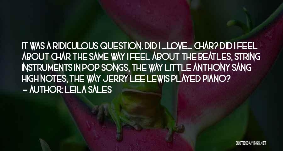 Leila Sales Quotes: It Was A Ridiculous Question. Did I _love_ Char? Did I Feel About Char The Same Way I Feel About