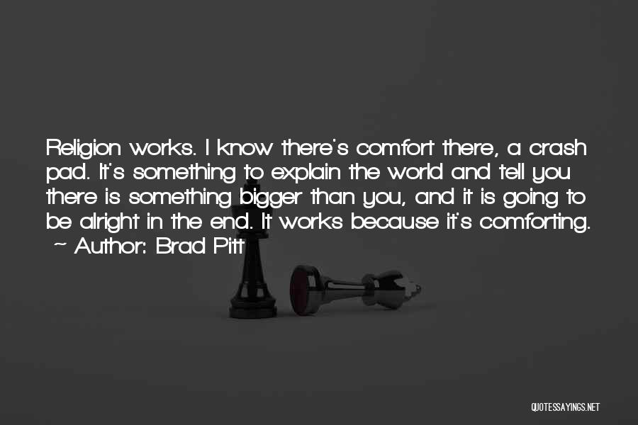 Brad Pitt Quotes: Religion Works. I Know There's Comfort There, A Crash Pad. It's Something To Explain The World And Tell You There