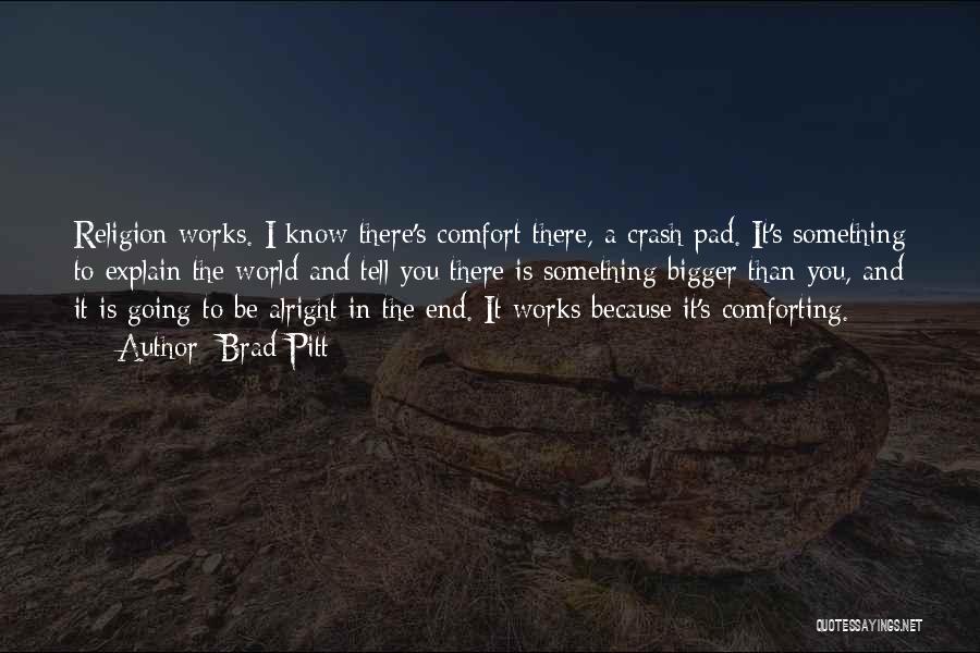 Brad Pitt Quotes: Religion Works. I Know There's Comfort There, A Crash Pad. It's Something To Explain The World And Tell You There