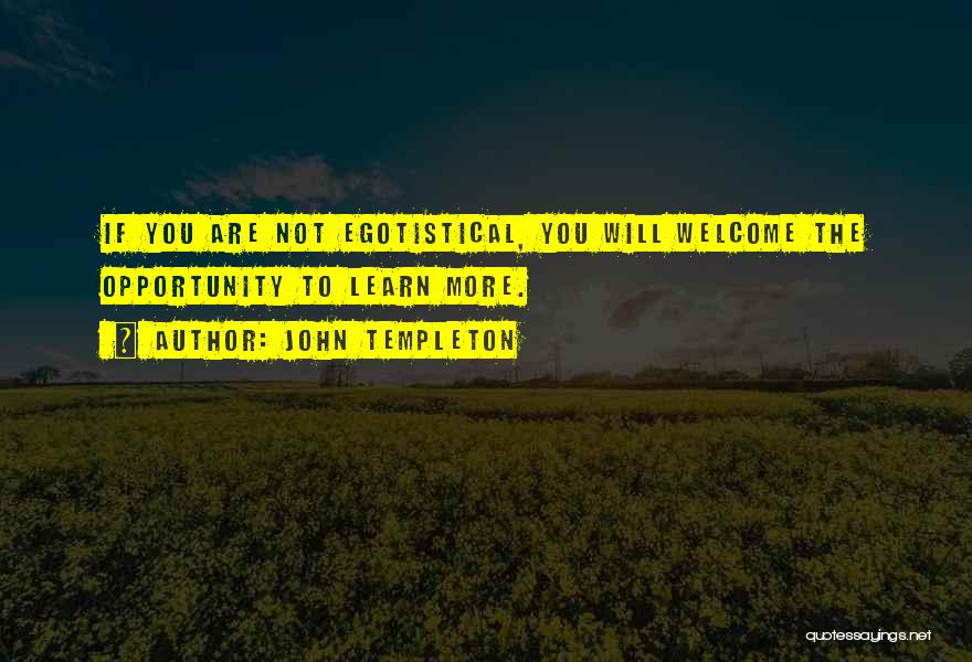 John Templeton Quotes: If You Are Not Egotistical, You Will Welcome The Opportunity To Learn More.