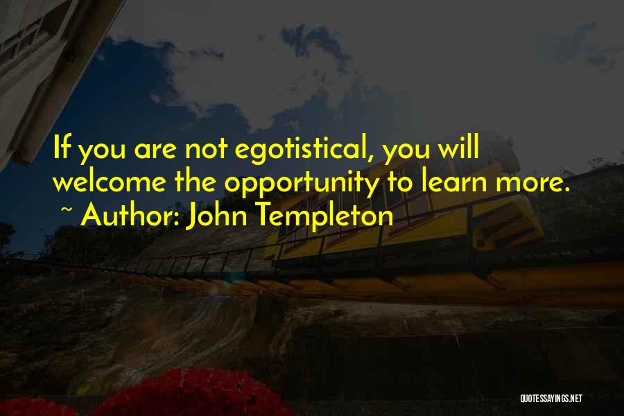 John Templeton Quotes: If You Are Not Egotistical, You Will Welcome The Opportunity To Learn More.