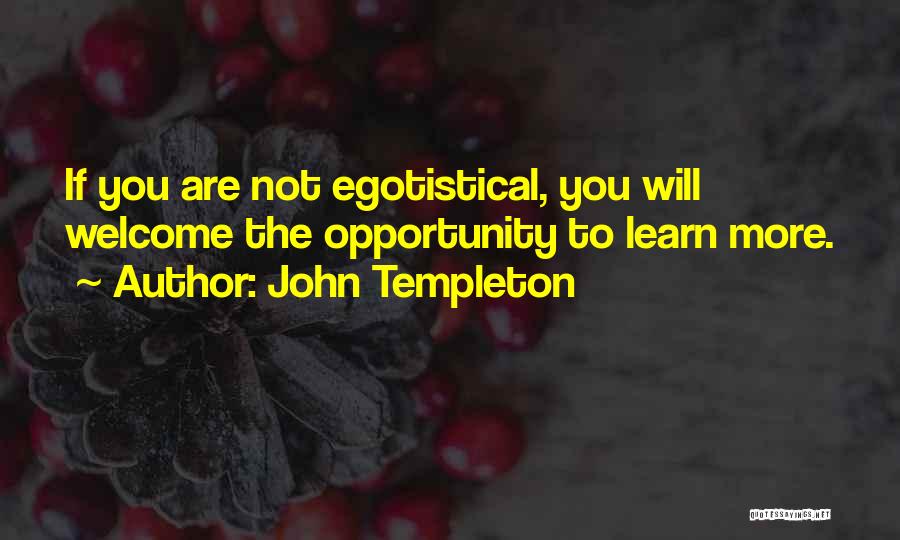 John Templeton Quotes: If You Are Not Egotistical, You Will Welcome The Opportunity To Learn More.