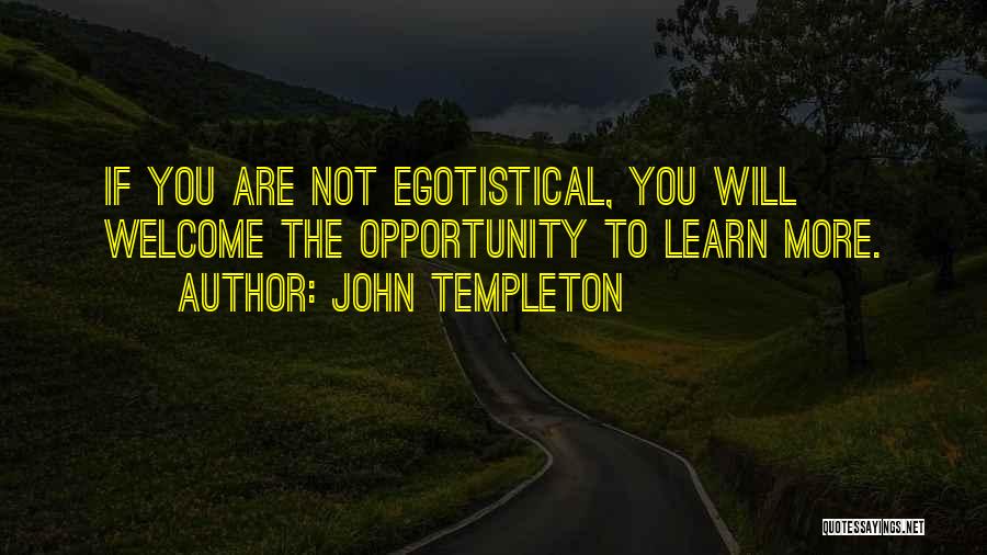 John Templeton Quotes: If You Are Not Egotistical, You Will Welcome The Opportunity To Learn More.