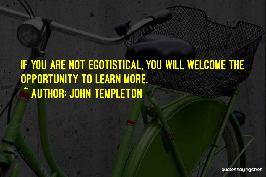 John Templeton Quotes: If You Are Not Egotistical, You Will Welcome The Opportunity To Learn More.