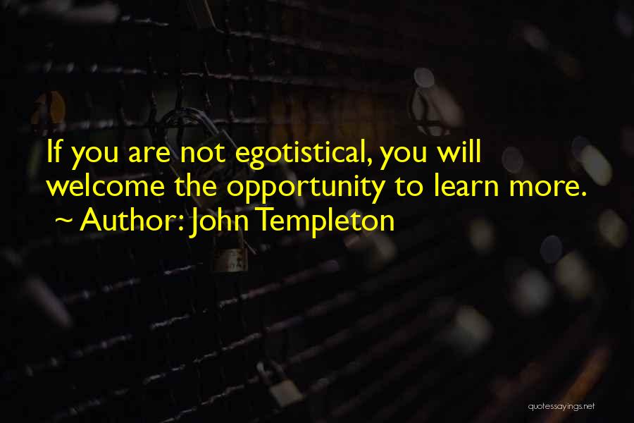 John Templeton Quotes: If You Are Not Egotistical, You Will Welcome The Opportunity To Learn More.