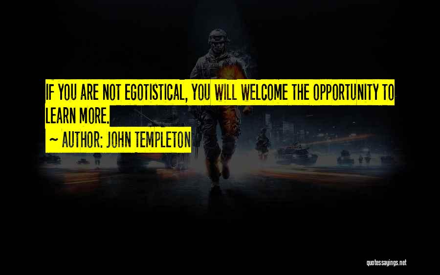 John Templeton Quotes: If You Are Not Egotistical, You Will Welcome The Opportunity To Learn More.