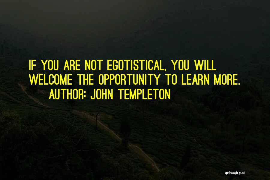 John Templeton Quotes: If You Are Not Egotistical, You Will Welcome The Opportunity To Learn More.