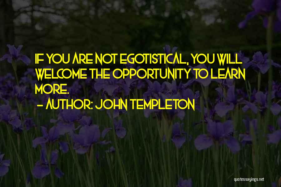 John Templeton Quotes: If You Are Not Egotistical, You Will Welcome The Opportunity To Learn More.