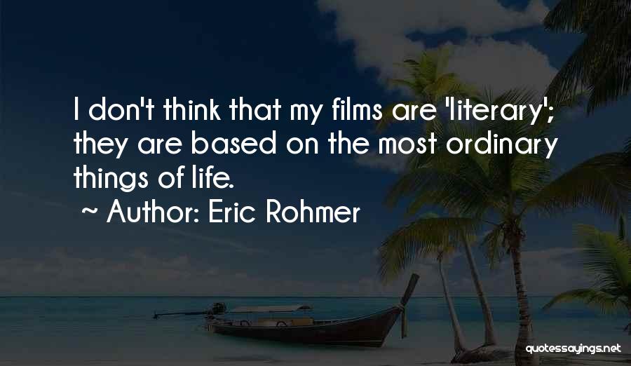 Eric Rohmer Quotes: I Don't Think That My Films Are 'literary'; They Are Based On The Most Ordinary Things Of Life.