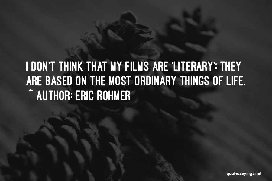 Eric Rohmer Quotes: I Don't Think That My Films Are 'literary'; They Are Based On The Most Ordinary Things Of Life.