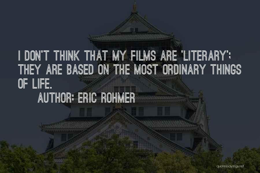 Eric Rohmer Quotes: I Don't Think That My Films Are 'literary'; They Are Based On The Most Ordinary Things Of Life.