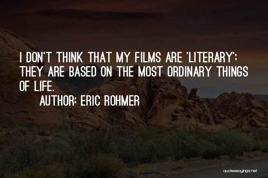 Eric Rohmer Quotes: I Don't Think That My Films Are 'literary'; They Are Based On The Most Ordinary Things Of Life.