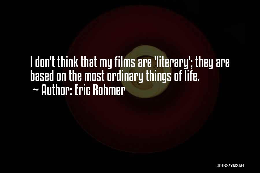 Eric Rohmer Quotes: I Don't Think That My Films Are 'literary'; They Are Based On The Most Ordinary Things Of Life.