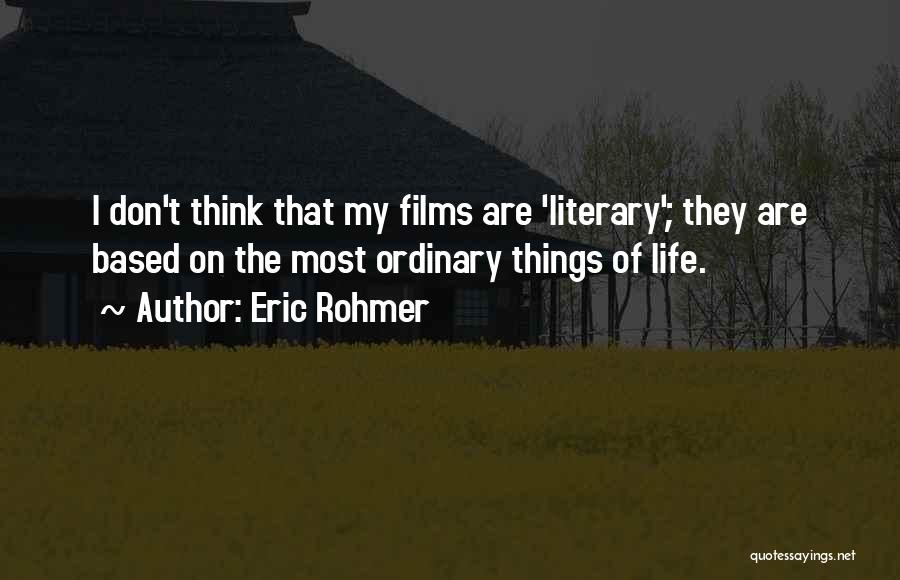 Eric Rohmer Quotes: I Don't Think That My Films Are 'literary'; They Are Based On The Most Ordinary Things Of Life.