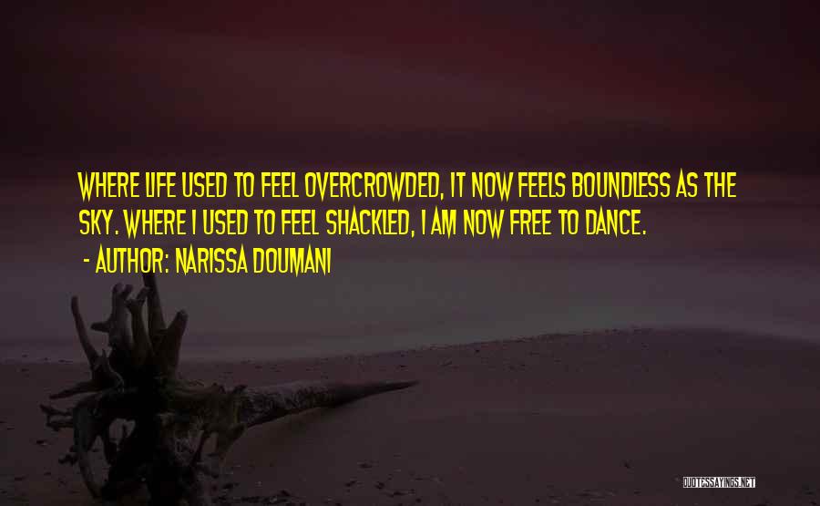 Narissa Doumani Quotes: Where Life Used To Feel Overcrowded, It Now Feels Boundless As The Sky. Where I Used To Feel Shackled, I
