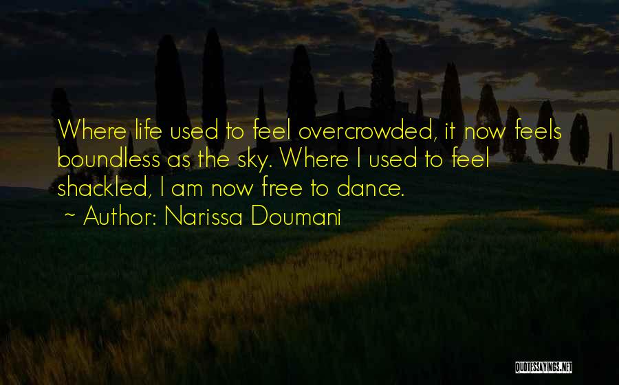 Narissa Doumani Quotes: Where Life Used To Feel Overcrowded, It Now Feels Boundless As The Sky. Where I Used To Feel Shackled, I