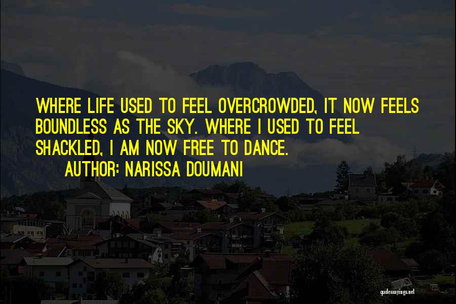 Narissa Doumani Quotes: Where Life Used To Feel Overcrowded, It Now Feels Boundless As The Sky. Where I Used To Feel Shackled, I