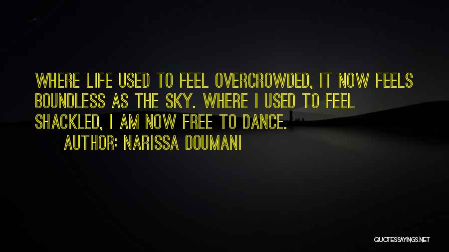 Narissa Doumani Quotes: Where Life Used To Feel Overcrowded, It Now Feels Boundless As The Sky. Where I Used To Feel Shackled, I