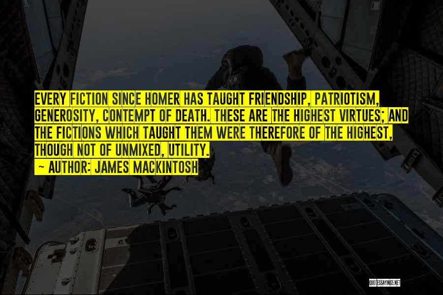 James Mackintosh Quotes: Every Fiction Since Homer Has Taught Friendship, Patriotism, Generosity, Contempt Of Death. These Are The Highest Virtues; And The Fictions