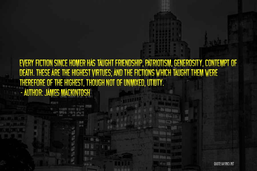 James Mackintosh Quotes: Every Fiction Since Homer Has Taught Friendship, Patriotism, Generosity, Contempt Of Death. These Are The Highest Virtues; And The Fictions