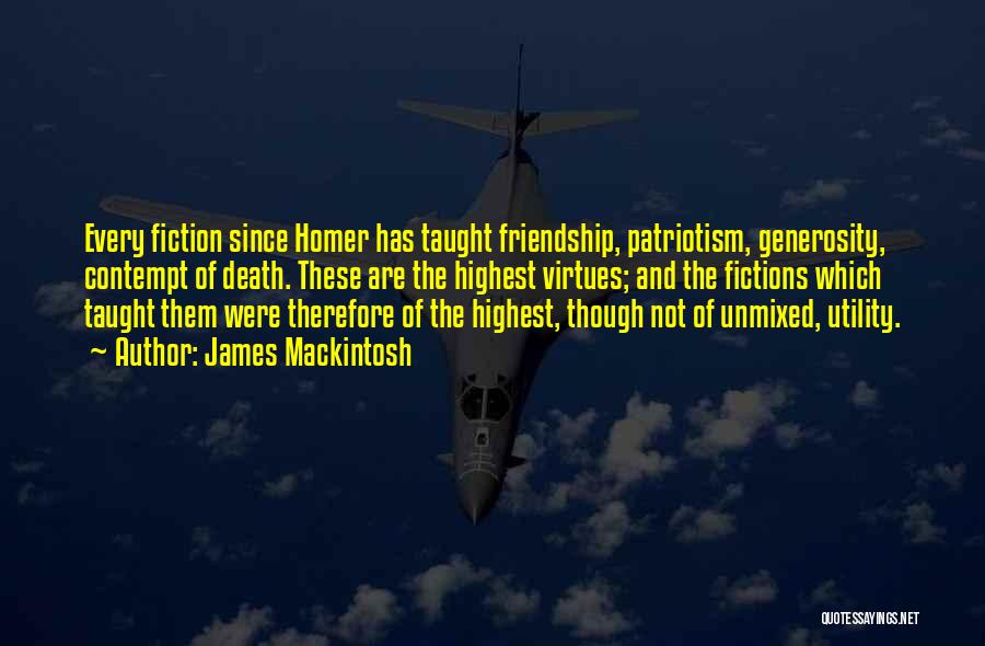 James Mackintosh Quotes: Every Fiction Since Homer Has Taught Friendship, Patriotism, Generosity, Contempt Of Death. These Are The Highest Virtues; And The Fictions