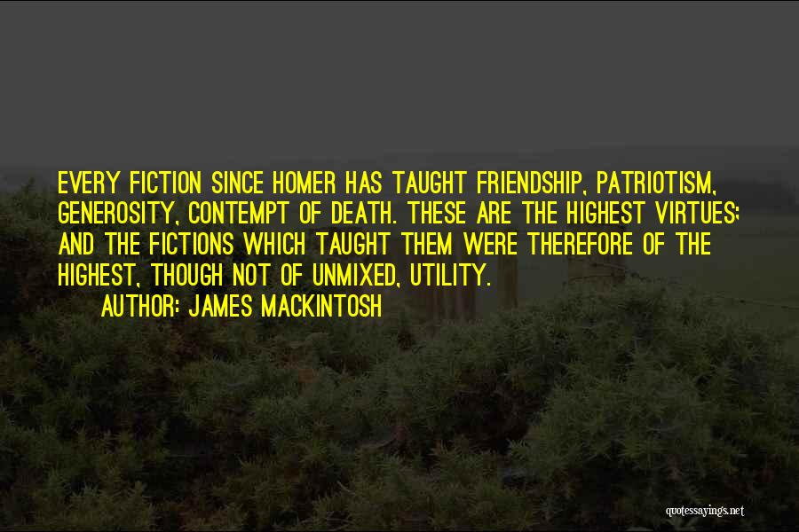 James Mackintosh Quotes: Every Fiction Since Homer Has Taught Friendship, Patriotism, Generosity, Contempt Of Death. These Are The Highest Virtues; And The Fictions