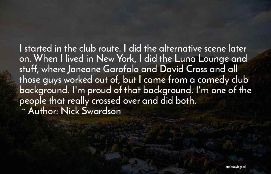 Nick Swardson Quotes: I Started In The Club Route. I Did The Alternative Scene Later On. When I Lived In New York, I
