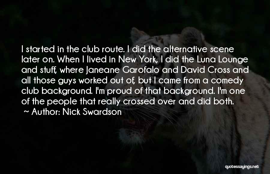 Nick Swardson Quotes: I Started In The Club Route. I Did The Alternative Scene Later On. When I Lived In New York, I