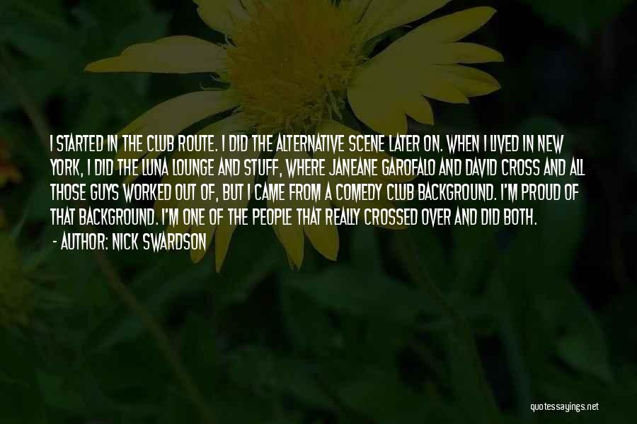 Nick Swardson Quotes: I Started In The Club Route. I Did The Alternative Scene Later On. When I Lived In New York, I